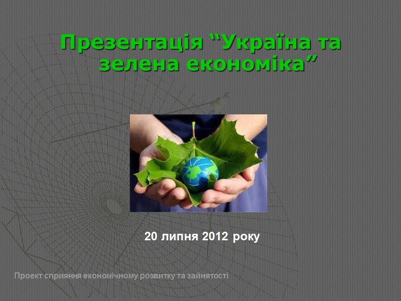 Презентація “Україна та зелена економіка” 20 липня 2012 року    Проект сприяння